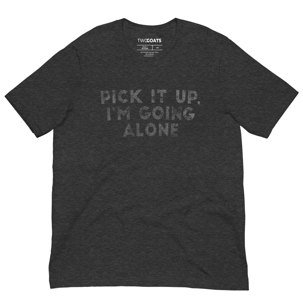 Pick It Up I'm Going Alone - T-Shirt